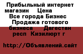 Прибыльный интернет магазин! › Цена ­ 15 000 - Все города Бизнес » Продажа готового бизнеса   . Дагестан респ.,Кизилюрт г.